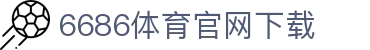 6686体育集团官网下载官方版 - 6686体育平台入口 | 最新版APP下载